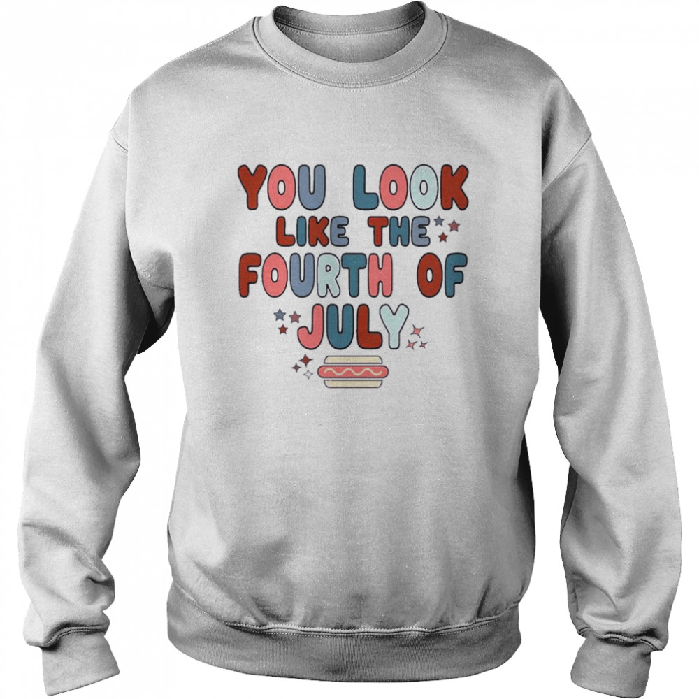 You Look Like The 4th Of July Retro Fourth Of July Independence Day Shirt Unisex Sweatshirt