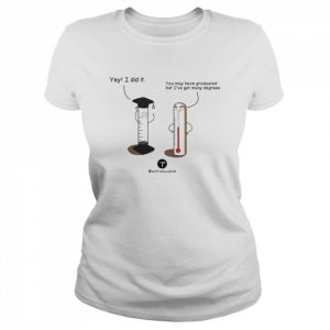 You May Have Graduated But I’ve Got Many Degrees Shirt Classic Women's T-shirt