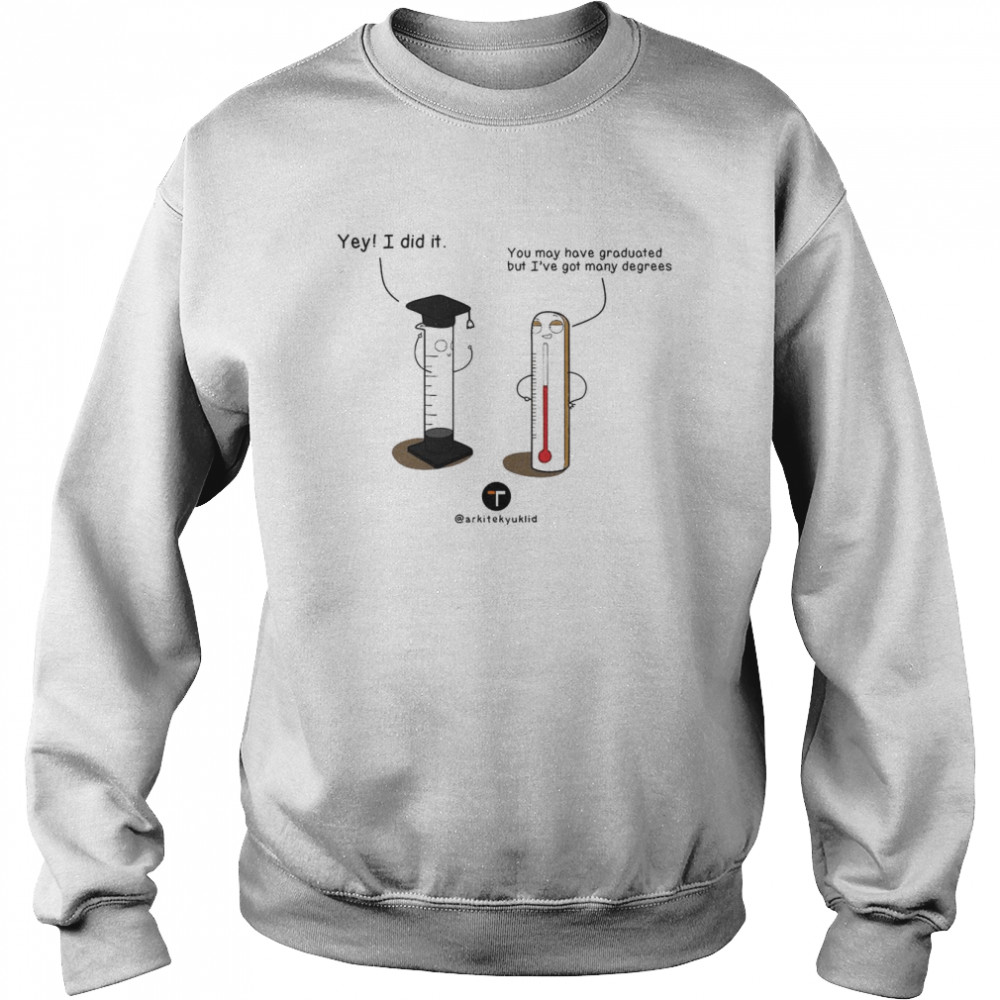 You May Have Graduated But I’ve Got Many Degrees Shirt Unisex Sweatshirt