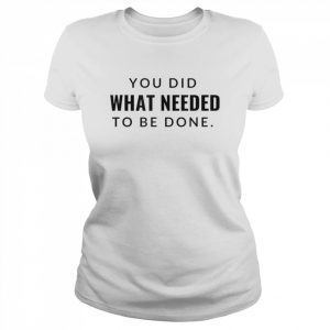 You did what needed to be done  Classic Women's T-shirt