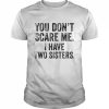 You don’t scare me I have two sisters  Classic Men's T-shirt