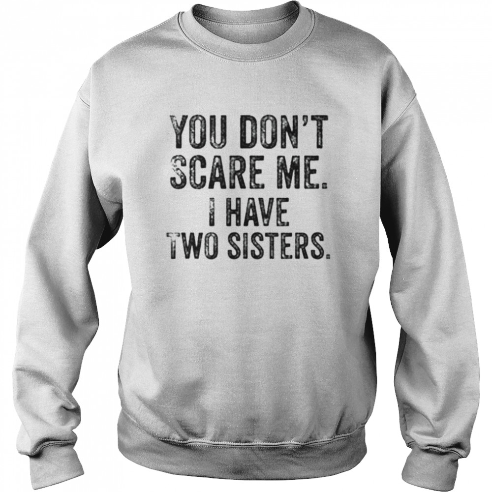 You don’t scare me I have two sisters  Unisex Sweatshirt