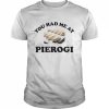 You had me at pierogI  Classic Men's T-shirt