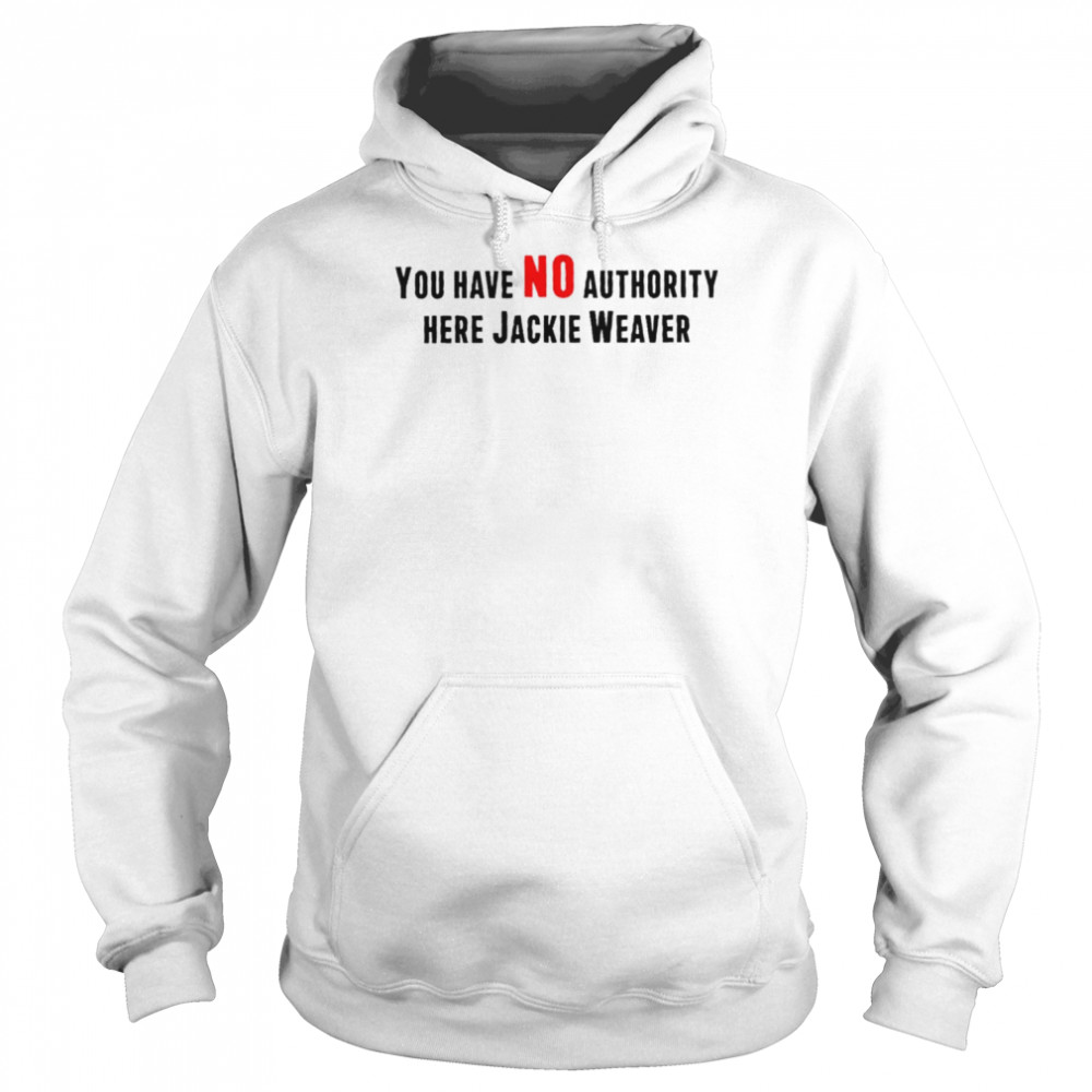 You have no authority here jackie weaver unisex T- Unisex Hoodie