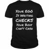 Your Ego Is Writing Checks Your Body Can’t Cash Shirt Classic Men's T-shirt