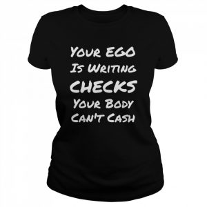 Your Ego Is Writing Checks Your Body Can’t Cash Shirt Classic Women's T-shirt