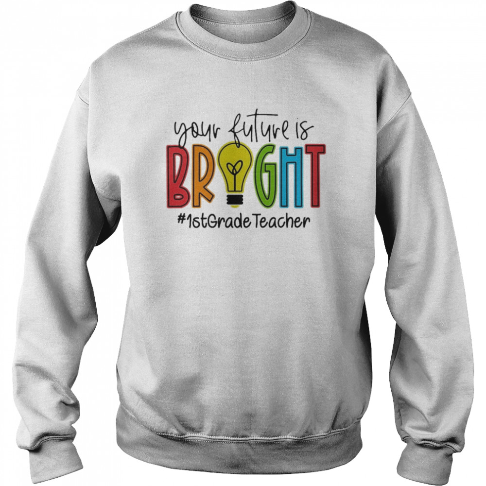 Your Future Is Bright Assistant 1st Grade Teacher Shirt Unisex Sweatshirt