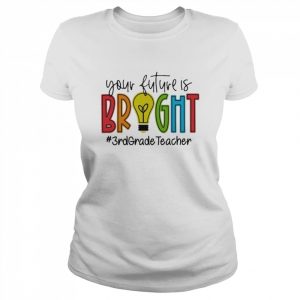 Your Future Is Bright Assistant 3rd Grade Teacher Shirt Classic Women's T-shirt