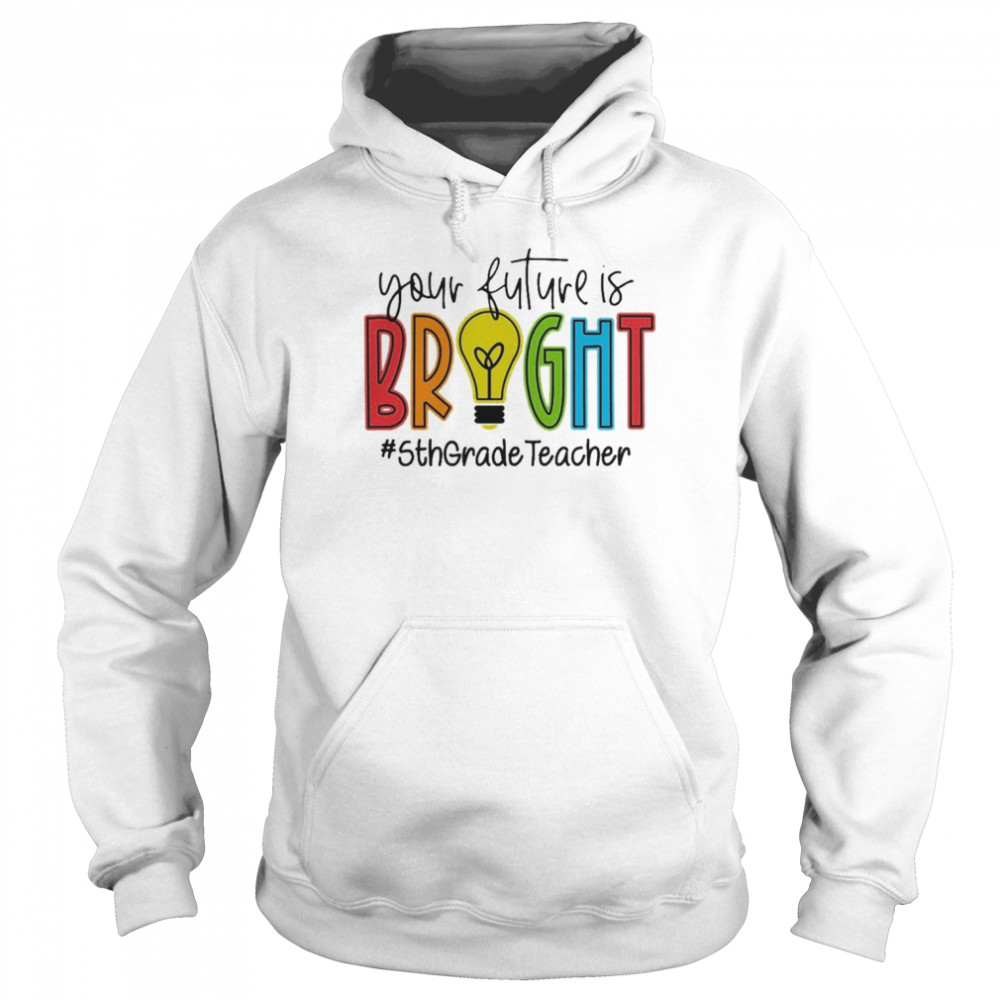 Your Future Is Bright Assistant 5th Grade Teacher Shirt Unisex Hoodie