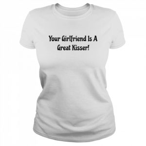 Your girlfriend is a great kisser  Classic Women's T-shirt