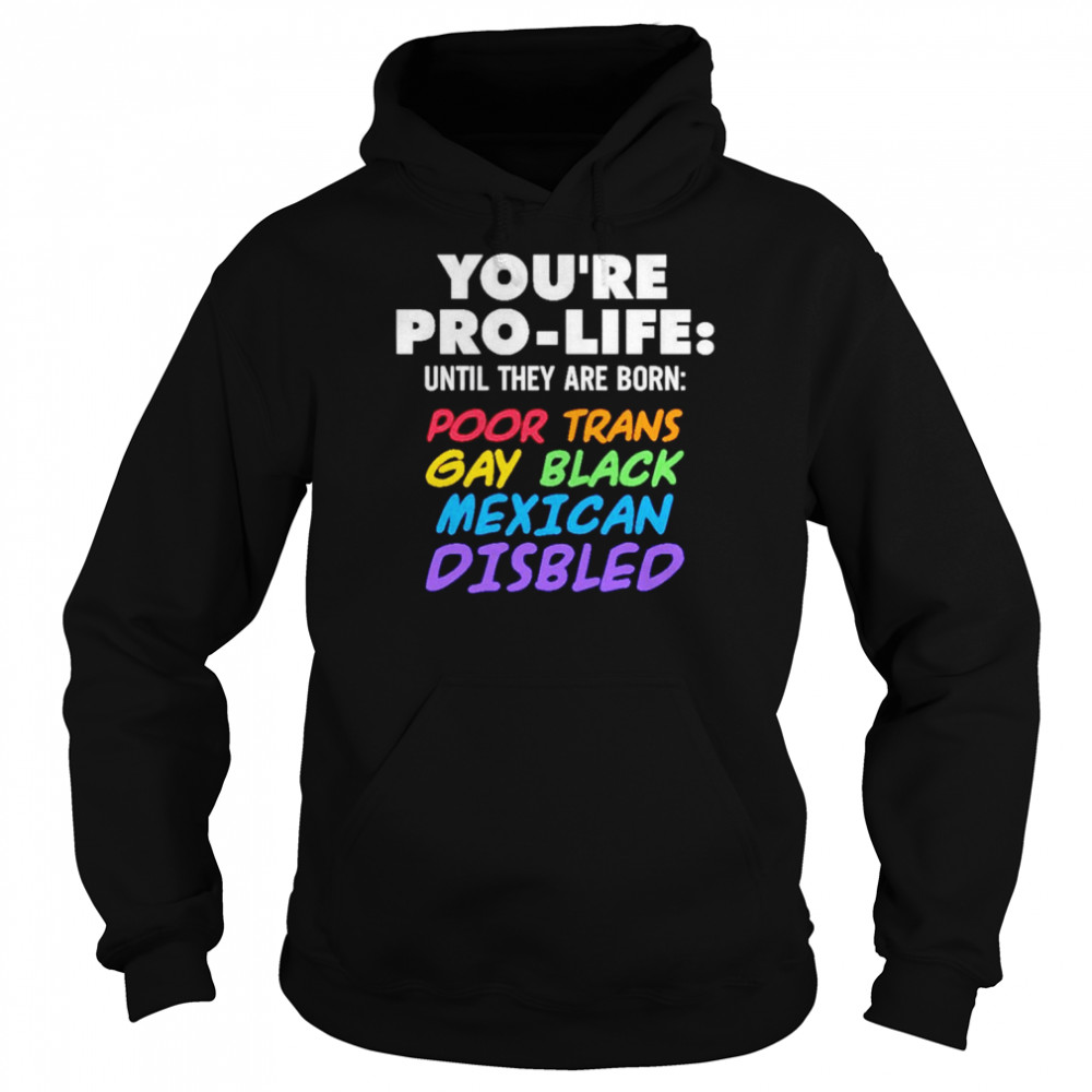 You’re pro life until they are born poor trans gay black Mexican disabled  Unisex Hoodie