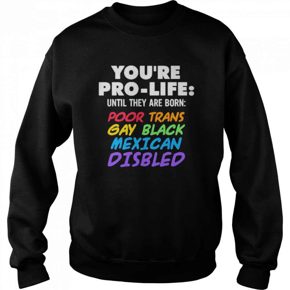 You’re pro life until they are born poor trans gay black Mexican disabled  Unisex Sweatshirt