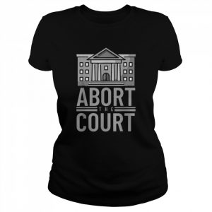 abort the court pro roe women’s rights feminism pro choice  Classic Women's T-shirt