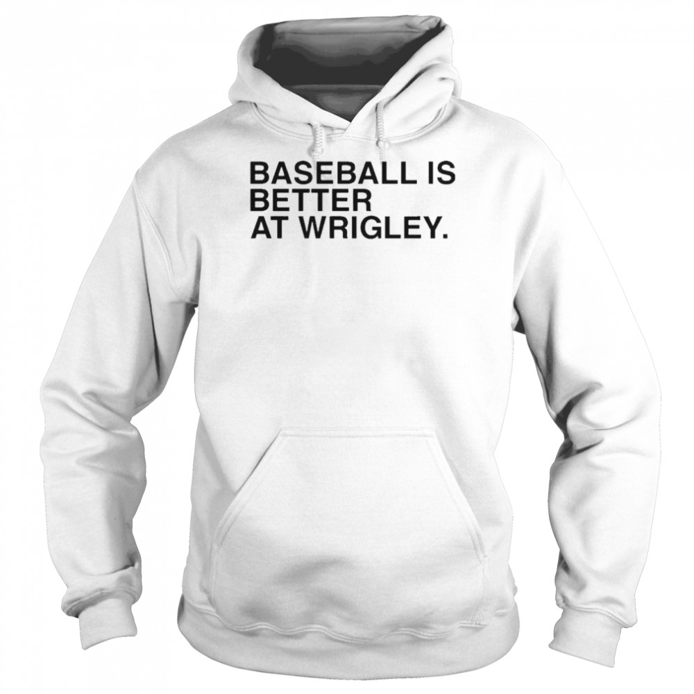 bvious Store Baseball Is Better At Wrigley T-Shirt Unisex Hoodie