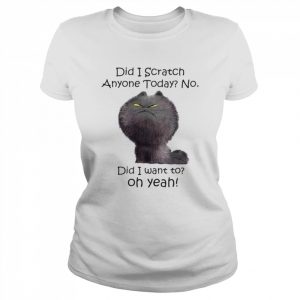 did i scratch anyone today no did i want to oh yeah  Classic Women's T-shirt