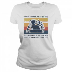 drink coffee read books dismantle systems of oppression  Classic Women's T-shirt