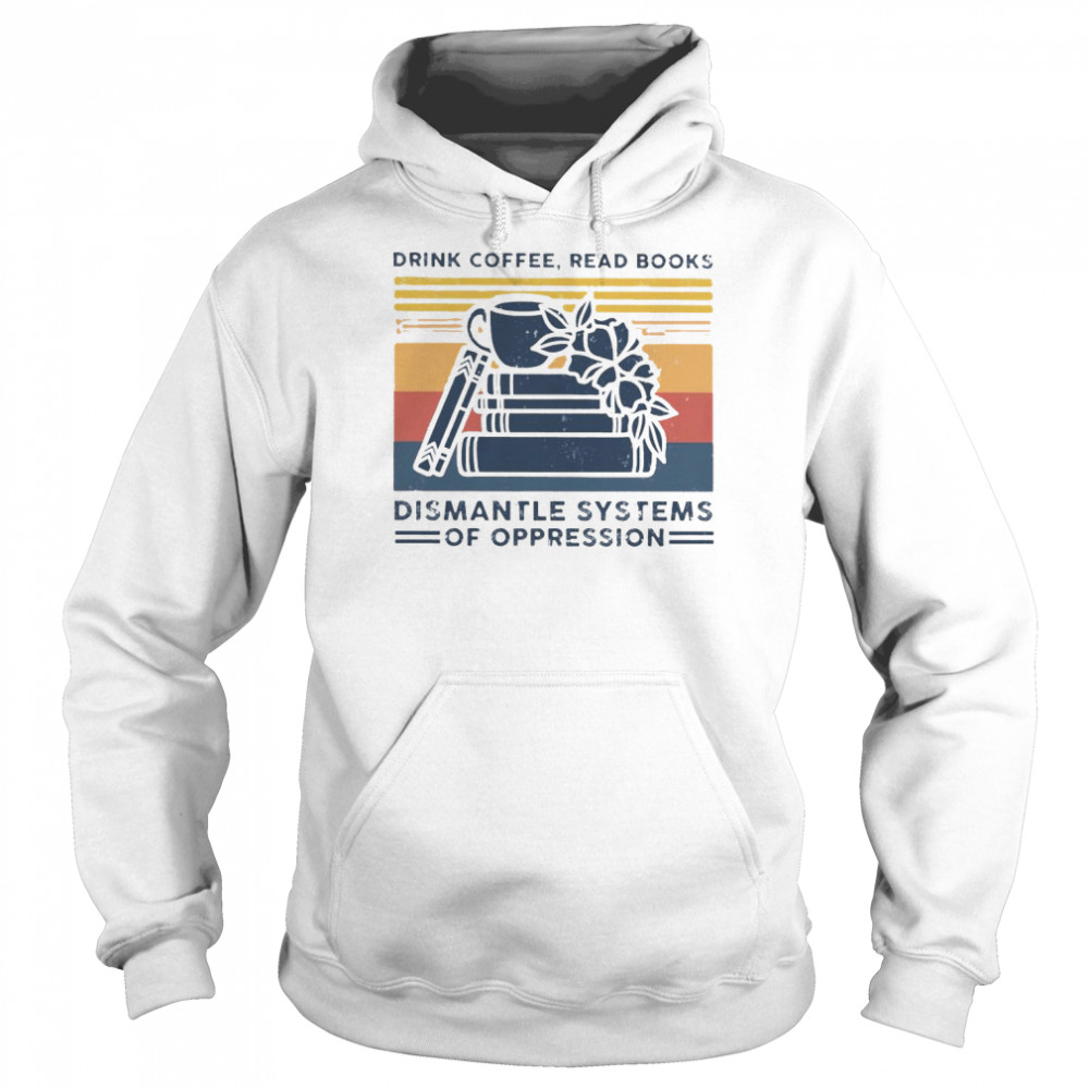 drink coffee read books dismantle systems of oppression  Unisex Hoodie