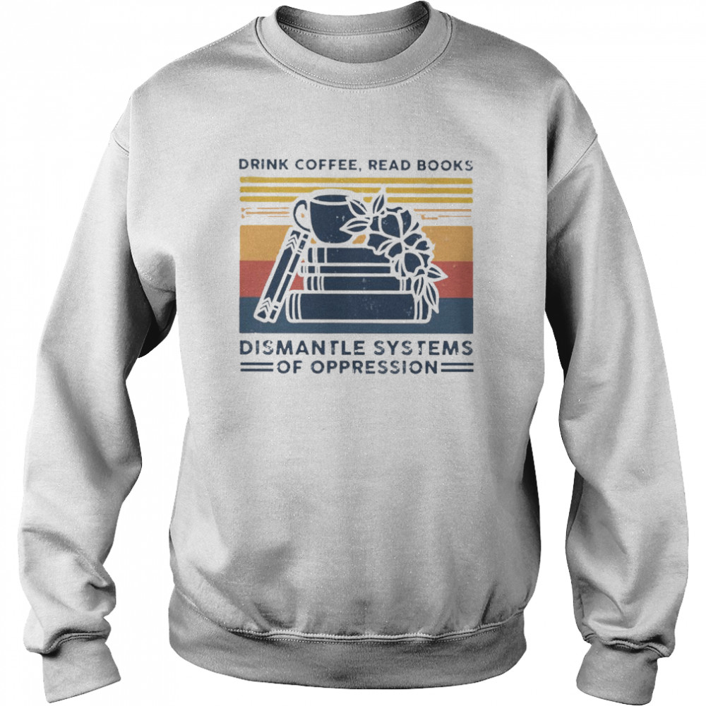 drink coffee read books dismantle systems of oppression  Unisex Sweatshirt