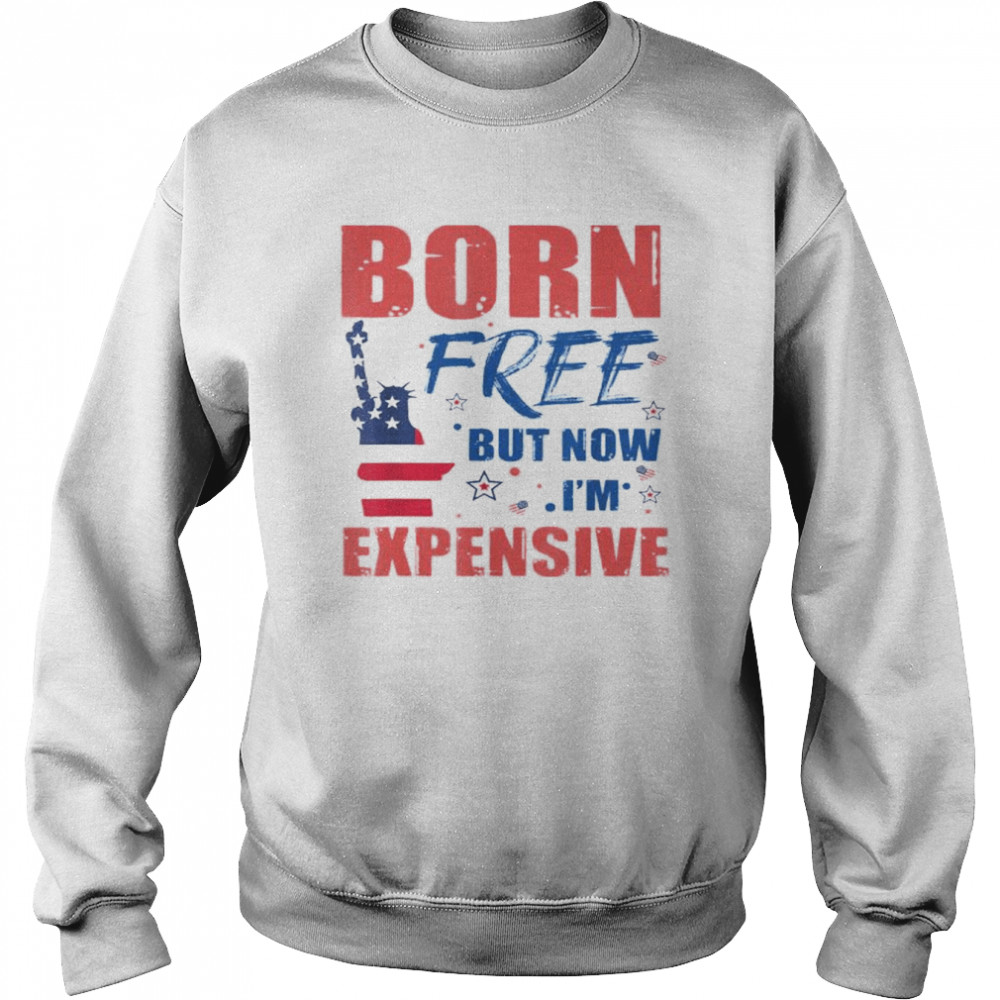 liberty born free but now I’m expensive 4th of July  Unisex Sweatshirt