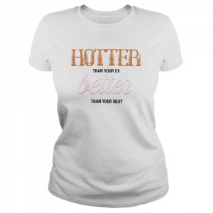 2022 hotter Than Your Ex Better Than Your Next Shirt Classic Women's T-shirt