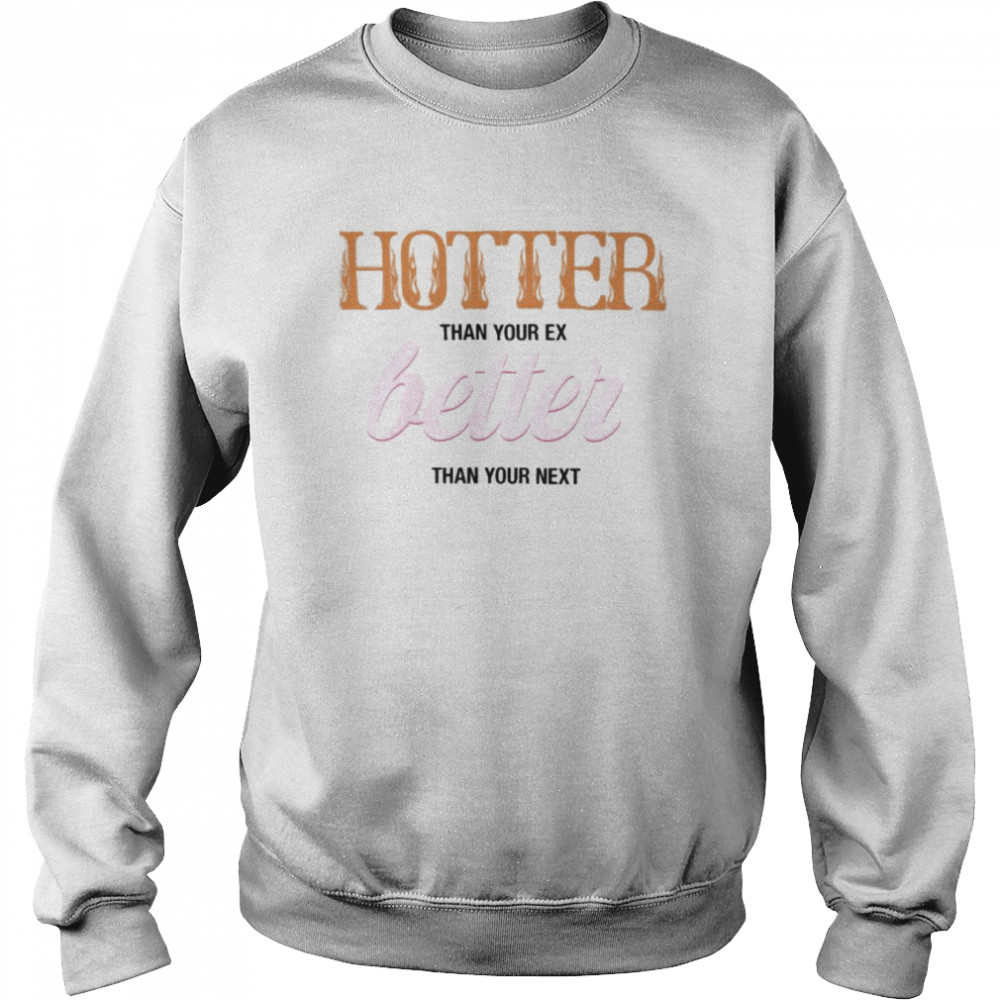 2022 hotter Than Your Ex Better Than Your Next Shirt Unisex Sweatshirt