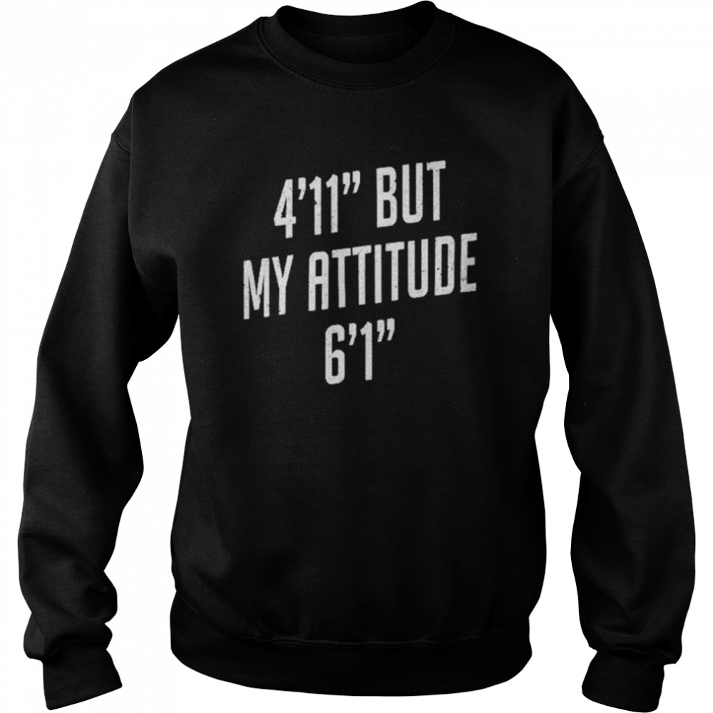 4 foot 11 but my attitude 6 foot 1  Unisex Sweatshirt