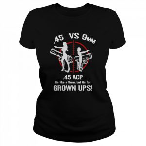 .45 ACP Vs 9mm 45 Is Just Like 9mm But ITs For Grownups! T-Shirt Classic Women's T-shirt