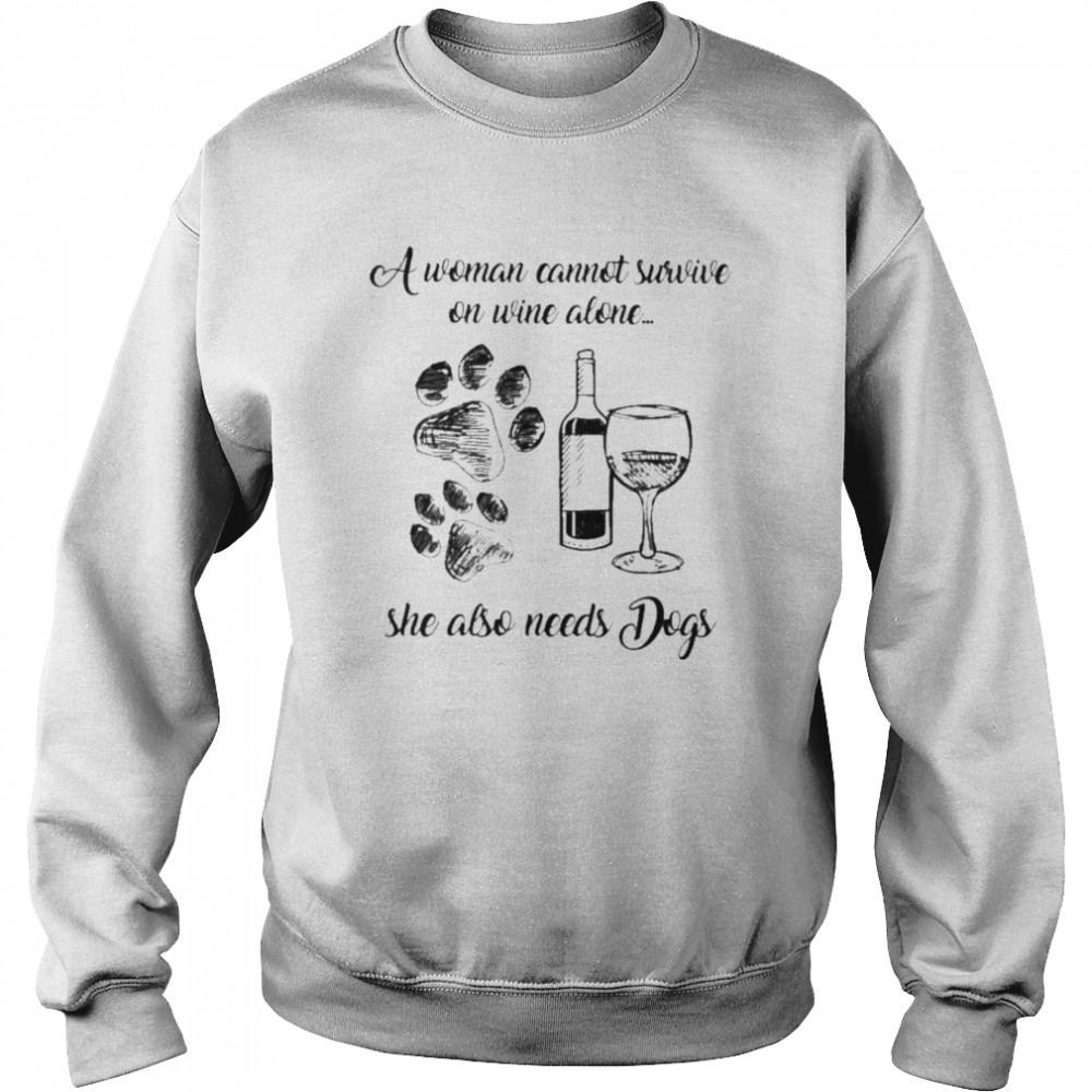 A woman cannot survive on wine alone she also needs dogs  Unisex Sweatshirt