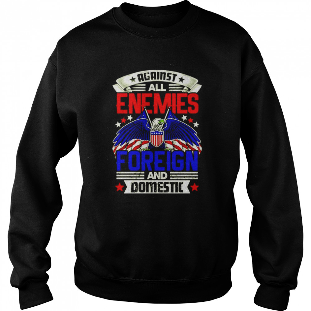 Against All Enemies Foreign and Domestic T- Unisex Sweatshirt