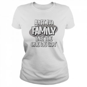 Ain’t No Family Like the One We Got T-Shirt Classic Women's T-shirt