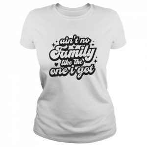 Ain’t no family like the one I got  Classic Women's T-shirt