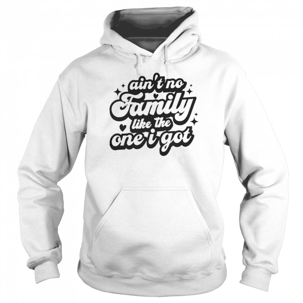 Ain’t no family like the one I got  Unisex Hoodie