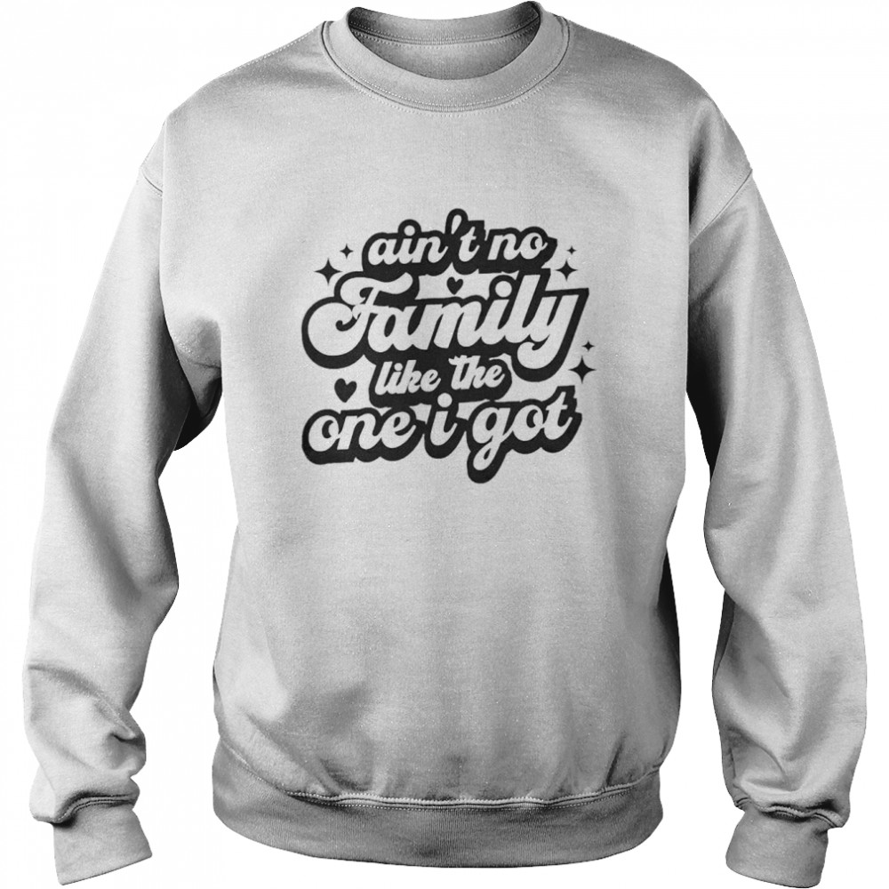 Ain’t no family like the one I got  Unisex Sweatshirt