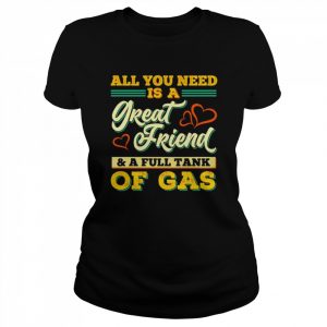 All You Need Is A Great Friend And A Full Tank Of Gas unisex T- Classic Women's T-shirt