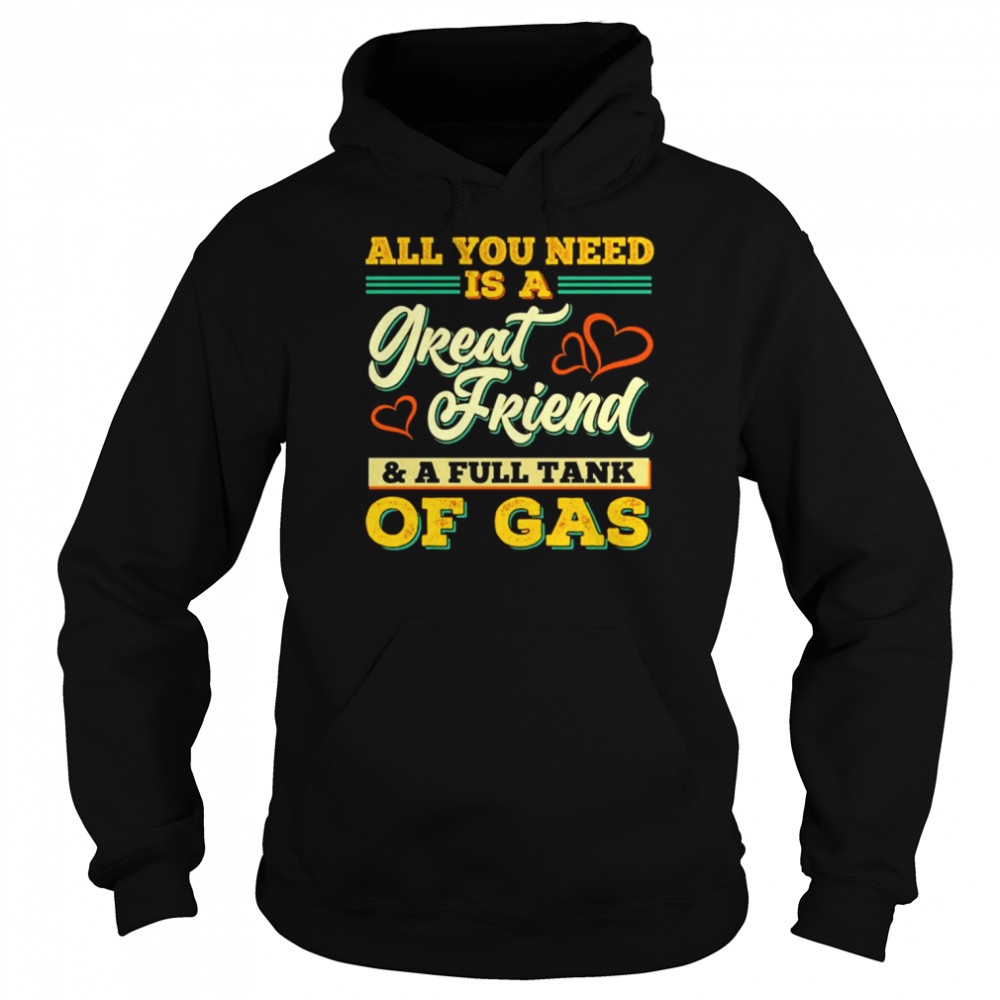 All You Need Is A Great Friend And A Full Tank Of Gas unisex T- Unisex Hoodie