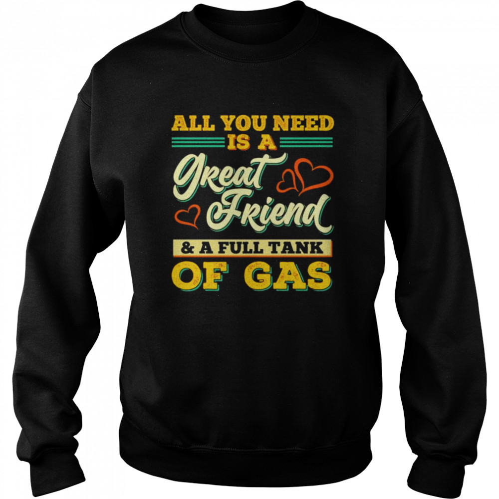 All You Need Is A Great Friend And A Full Tank Of Gas unisex T- Unisex Sweatshirt