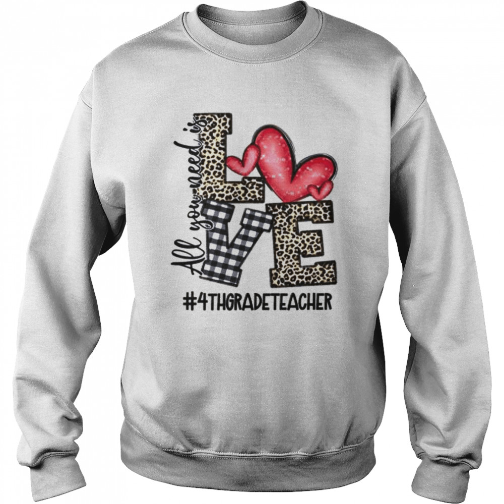 All You Need Is Love 4th Grade Teacher Shirt Unisex Sweatshirt