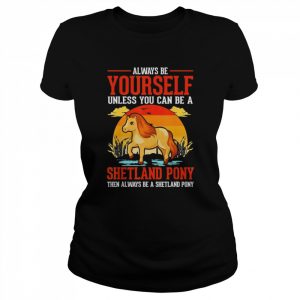 Always be yourself Unless you can be a Shetland Pony T-Shirt Classic Women's T-shirt