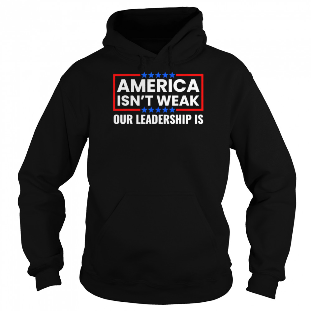 America Isn’t Weak Our Leadership Is Usa Flag Anti Biden Shirt Unisex Hoodie