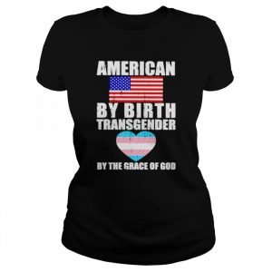 American by birth transgender by the grace of God  Classic Women's T-shirt