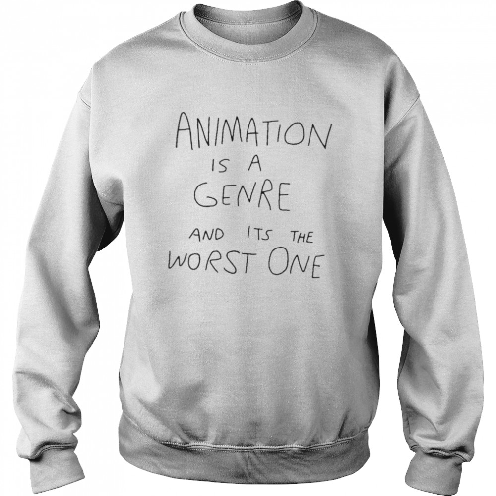 Animation Is A Genre And Its The Worst One Shirt Unisex Sweatshirt