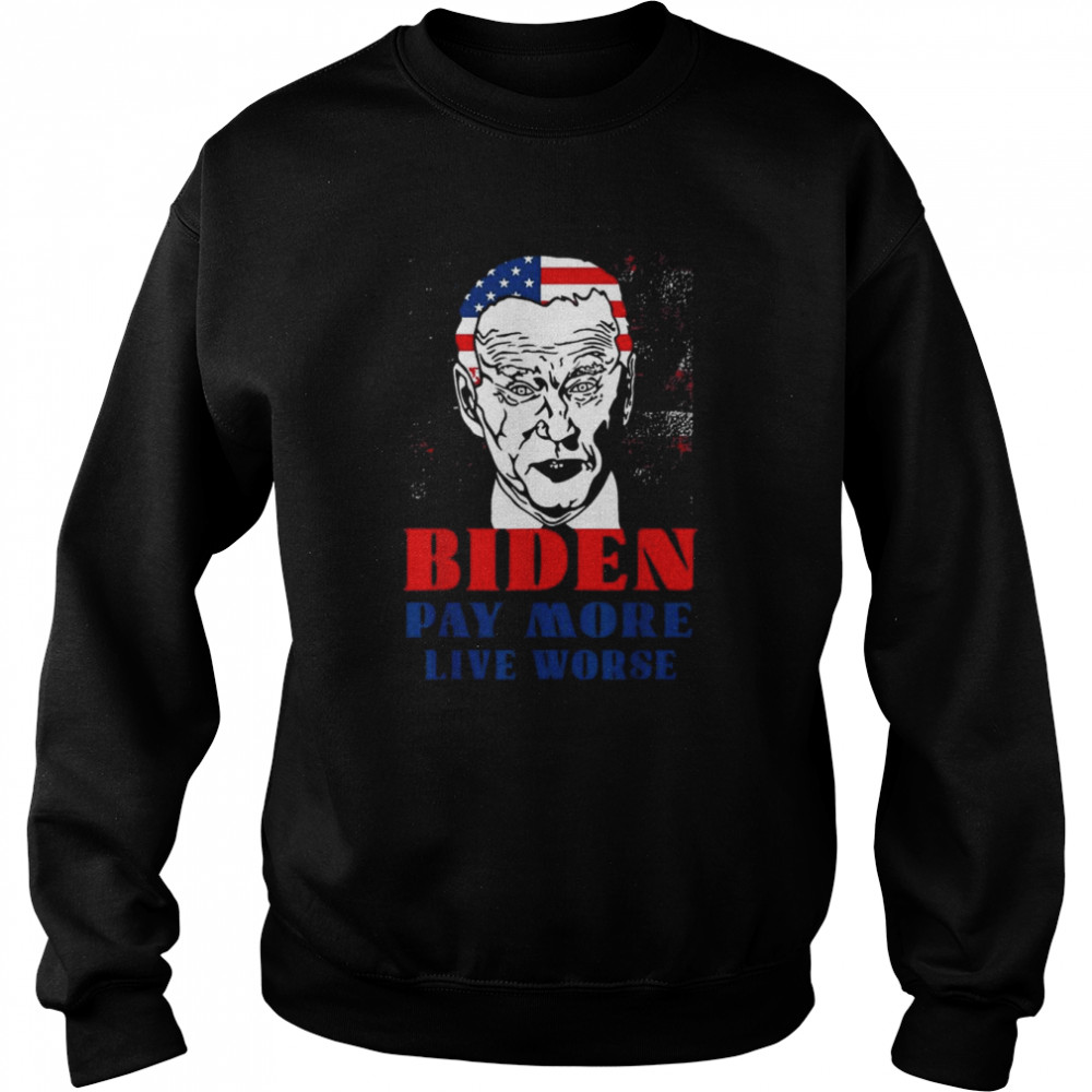 Anti Biden Pay More Live Worse Biden Inflation Outfit T-Shirt Unisex Sweatshirt