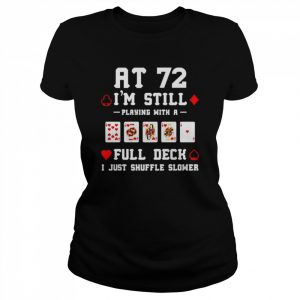 At 72 i’m still playing with a full deck i just shuffle slower  Classic Women's T-shirt