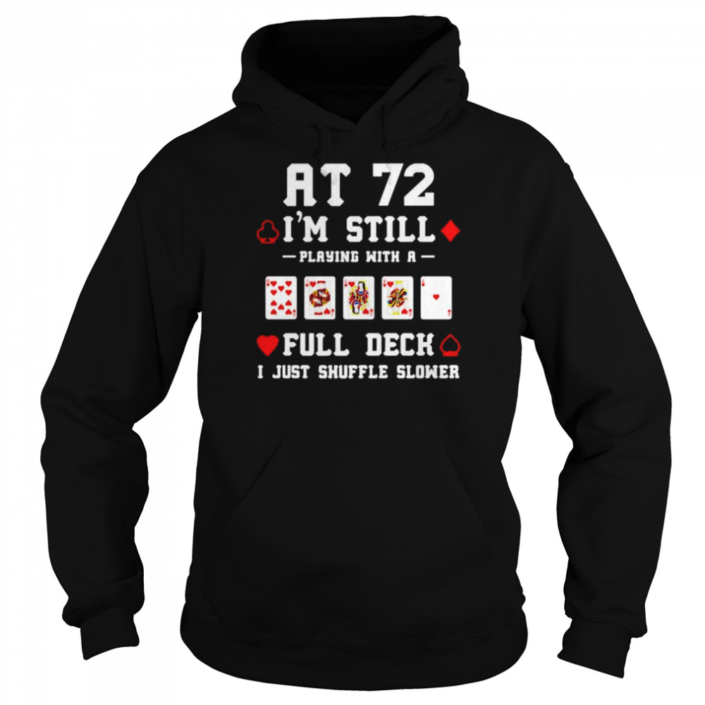 At 72 i’m still playing with a full deck i just shuffle slower  Unisex Hoodie