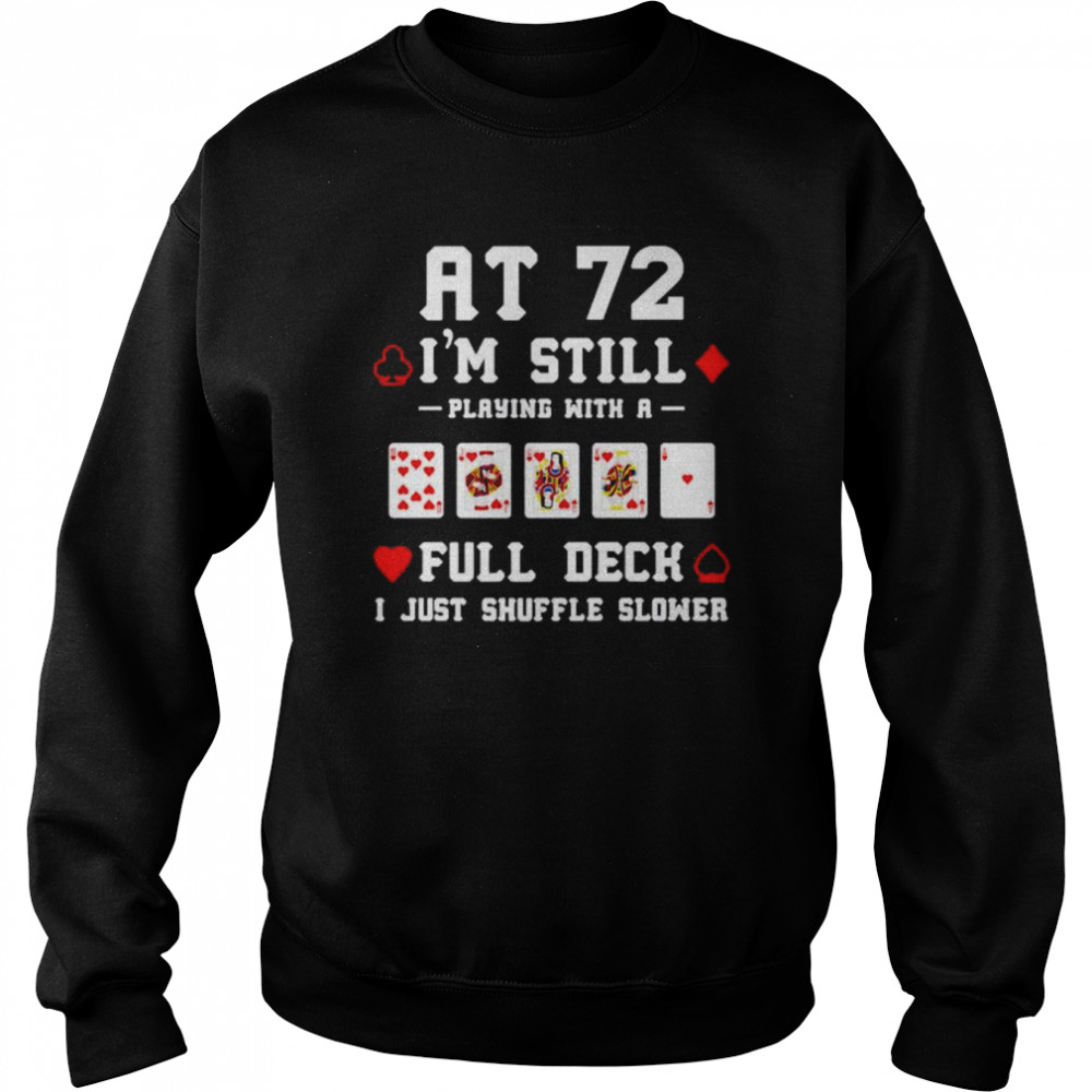 At 72 i’m still playing with a full deck i just shuffle slower  Unisex Sweatshirt