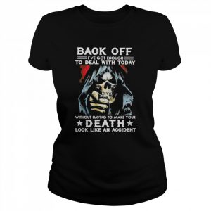 Back off I’ve got enough to deal with today without having to make your Death look like an accident  Classic Women's T-shirt