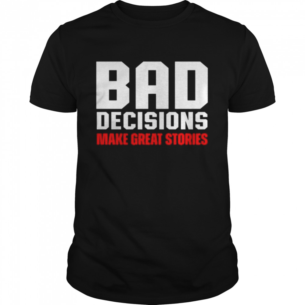 Bad decisions make great stories shirt