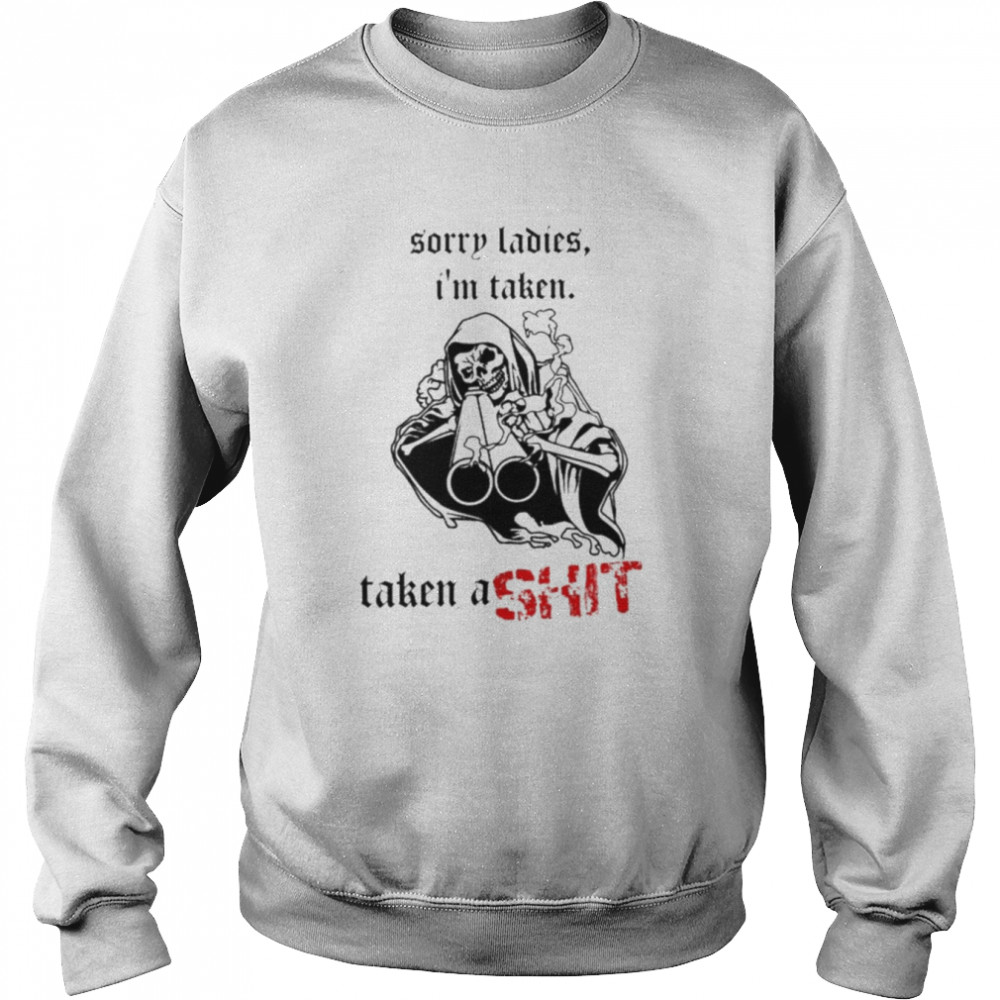 Badass skeleton sorry ladies i’m taken taken a shit  Unisex Sweatshirt