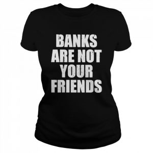 Banks are not your friends  Classic Women's T-shirt