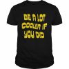 Be a Lot Cooler If You Did unisex T- and hoodie Classic Men's T-shirt